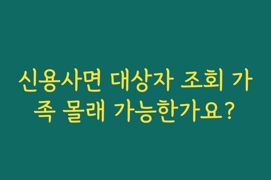 신용사면 대상자 조회 가족 몰래 가능한가요?
