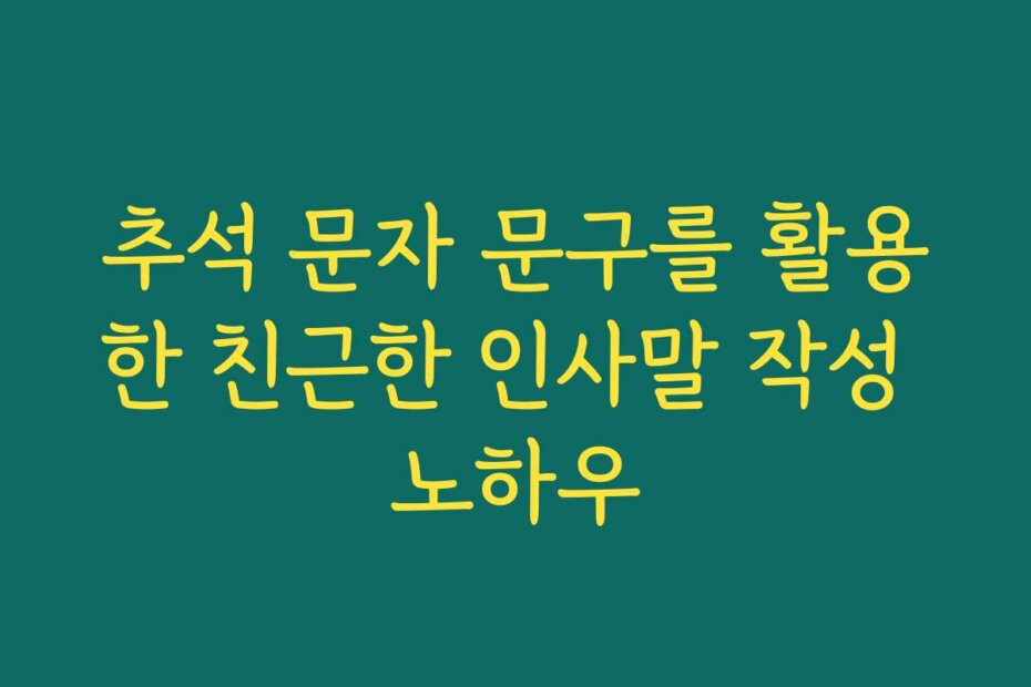 추석 문자 문구를 활용한 친근한 인사말 작성 노하우