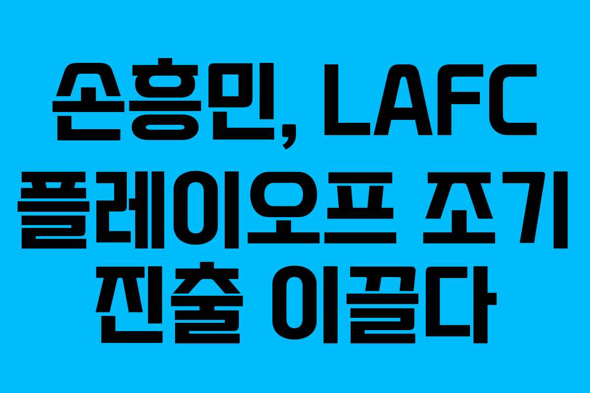 손흥민, LAFC 플레이오프 조기 진출 이끌다