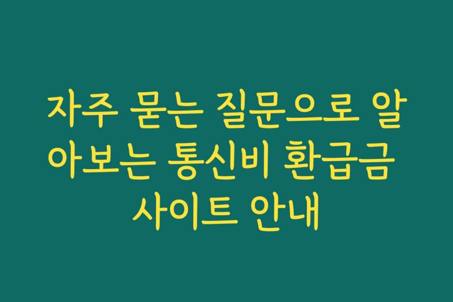 자주 묻는 질문으로 알아보는 통신비 환급금 사이트 안내