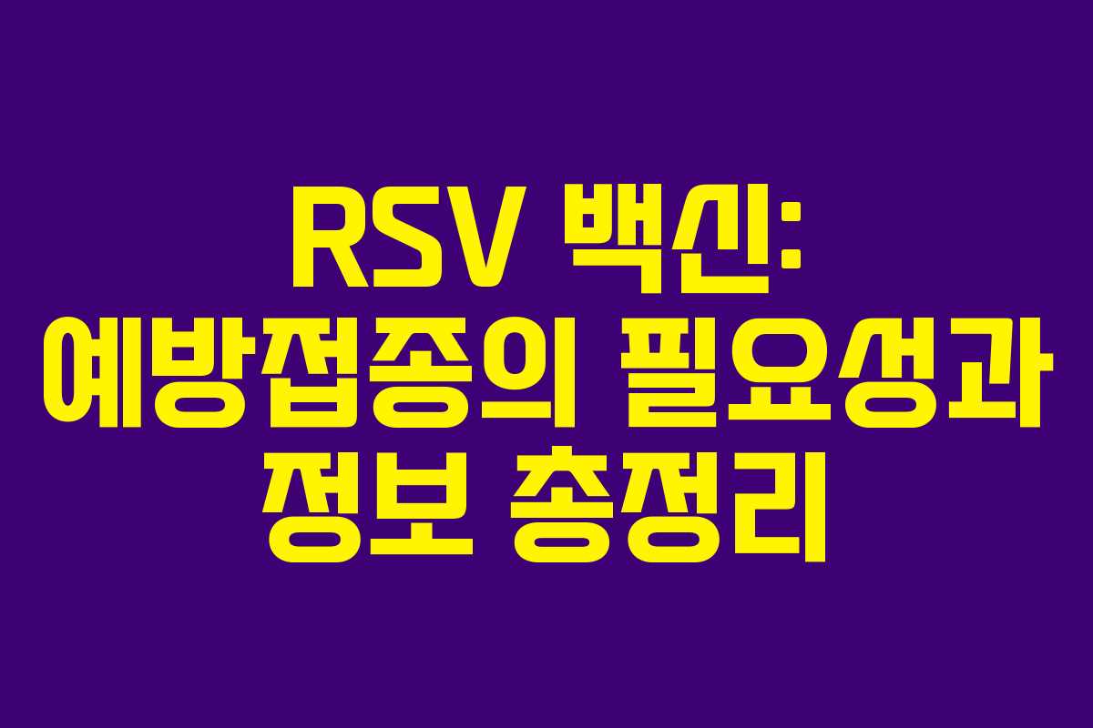 RSV 백신: 예방접종의 필요성과 정보 총정리