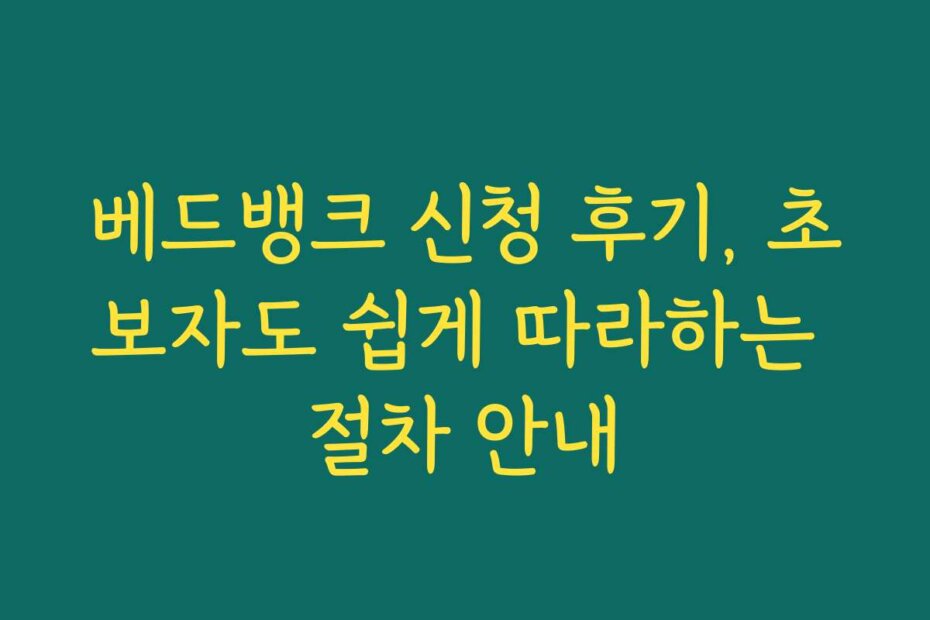 베드뱅크 신청 후기, 초보자도 쉽게 따라하는 절차 안내