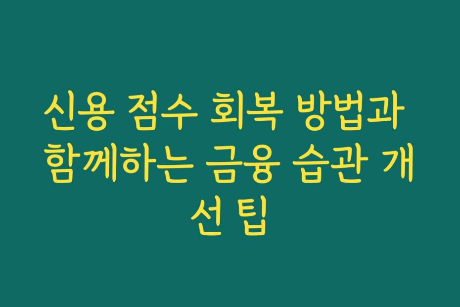 신용 점수 회복 방법과 함께하는 금융 습관 개선 팁