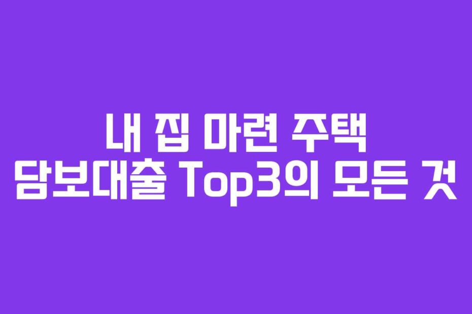 내 집 마련 주택 담보대출 Top3의 모든 것