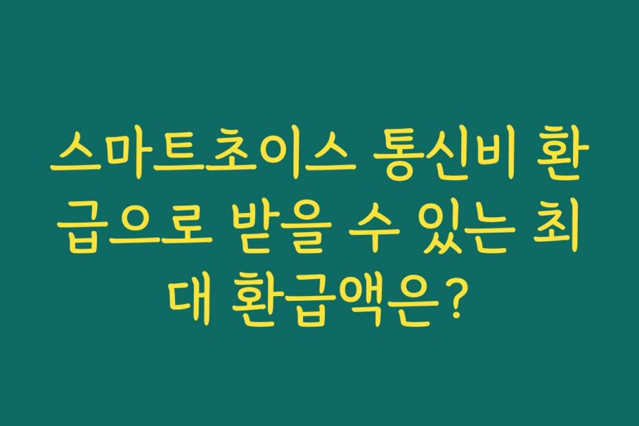 스마트초이스 통신비 환급으로 받을 수 있는 최대 환급액은?