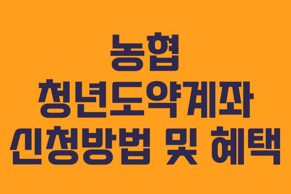 농협 청년도약계좌 신청방법 및 혜택