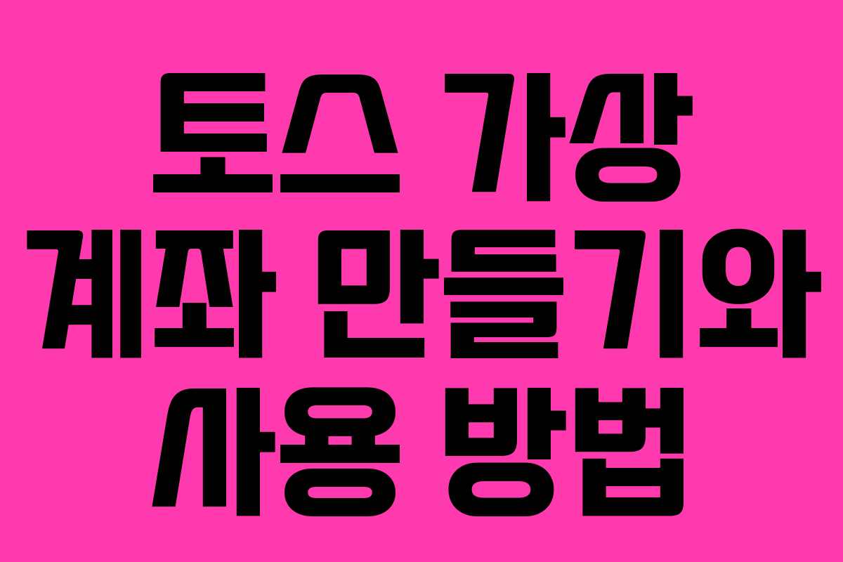 토스 가상 계좌 만들기와 사용 방법