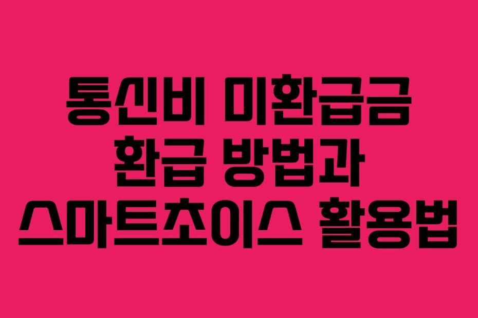 통신비 미환급금 환급 방법과 스마트초이스 활용법