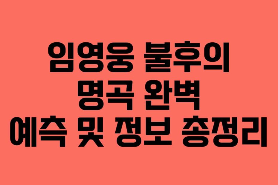 임영웅 불후의 명곡 완벽 예측 및 정보 총정리