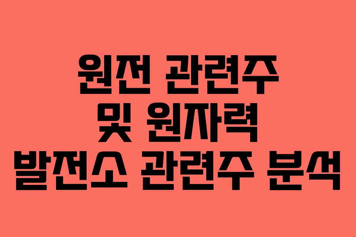 원전 관련주 및 원자력 발전소 관련주 분석