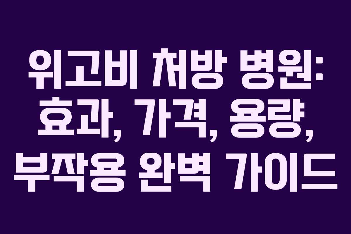 위고비 처방 병원: 효과, 가격, 용량, 부작용 완벽 가이드