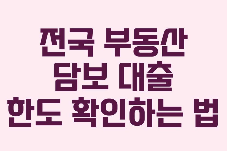 전국 부동산 담보 대출 한도 확인하는 법