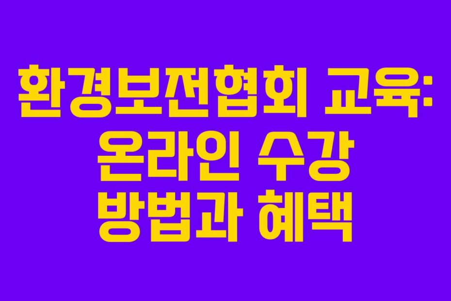 환경보전협회 교육: 온라인 수강 방법과 혜택