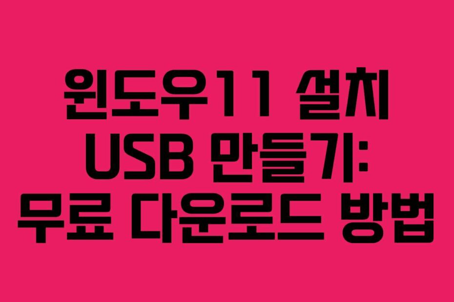 윈도우11 설치 USB 만들기: 무료 다운로드 방법