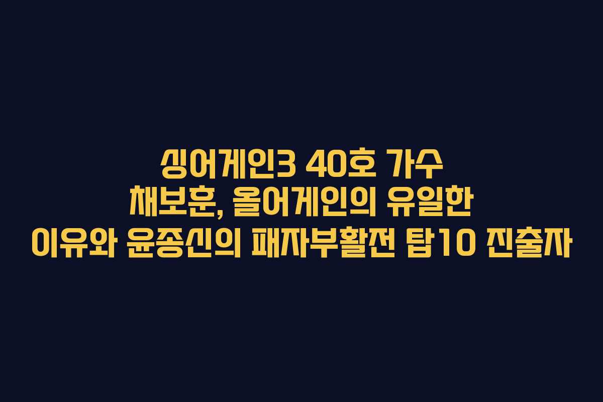 싱어게인3 40호 가수 채보훈, 올어게인의 유일한 이유와 윤종신의 패자부활전 탑10 진출자