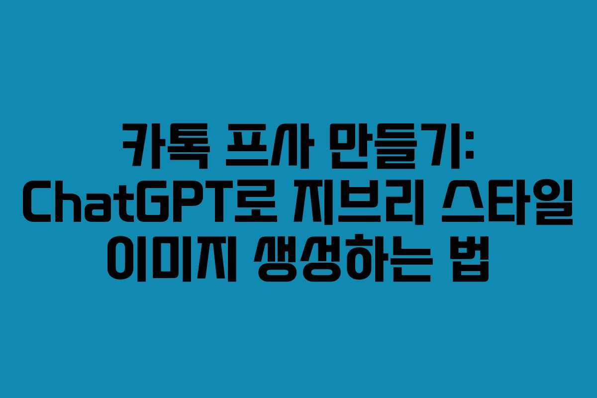 카톡 프사 만들기: ChatGPT로 지브리 스타일 이미지 생성하는 법