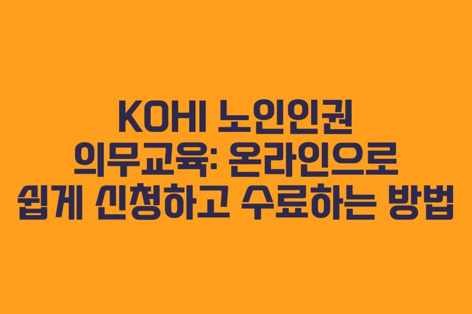 KOHI 노인인권 의무교육: 온라인으로 쉽게 신청하고 수료하는 방법