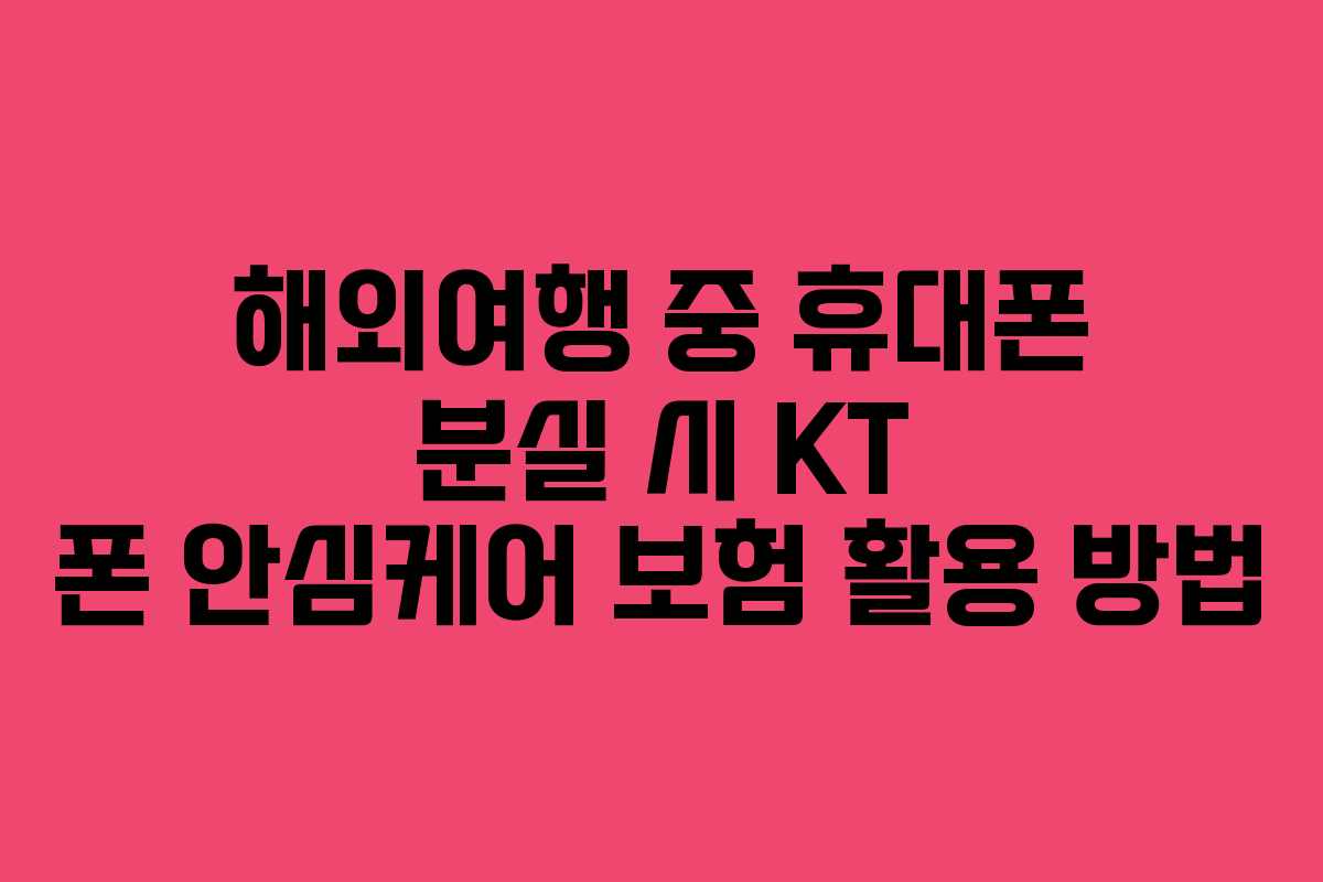 해외여행 중 휴대폰 분실 시 KT 폰 안심케어 보험 활용 방법