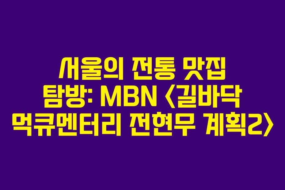 서울의 전통 맛집 탐방: MBN 