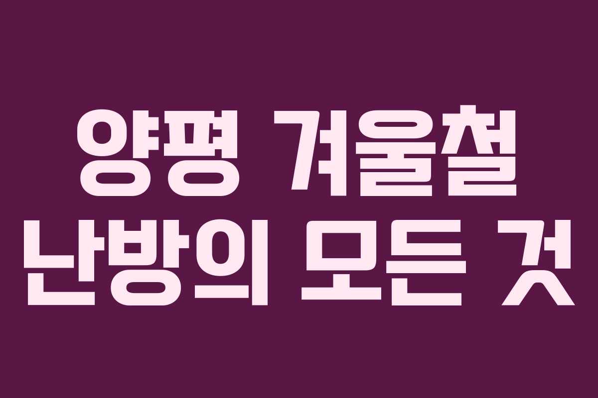 양평 겨울철 난방의 모든 것