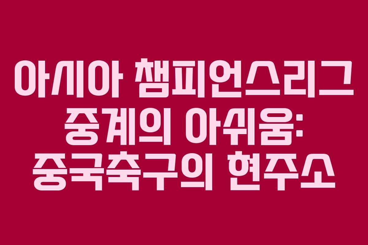 아시아 챔피언스리그 중계의 아쉬움: 중국축구의 현주소