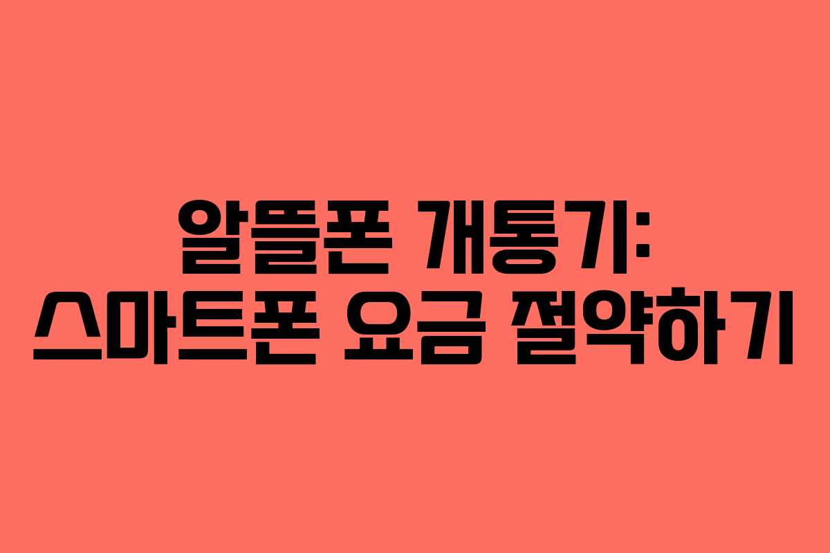알뜰폰 개통기: 스마트폰 요금 절약하기