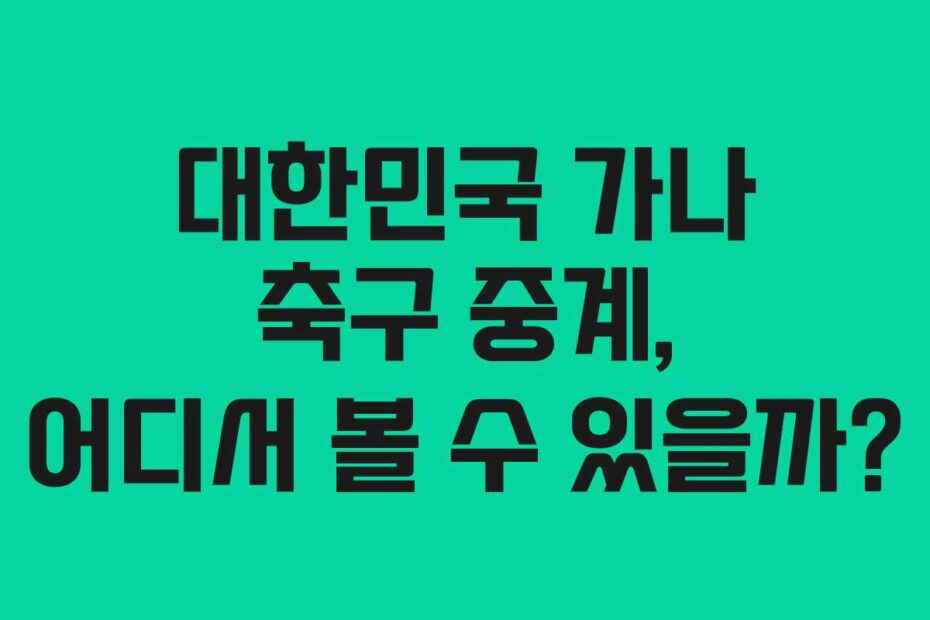 대한민국 가나 축구 중계, 어디서 볼 수 있을까?