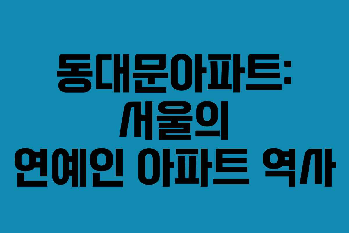 동대문아파트: 서울의 연예인 아파트 역사