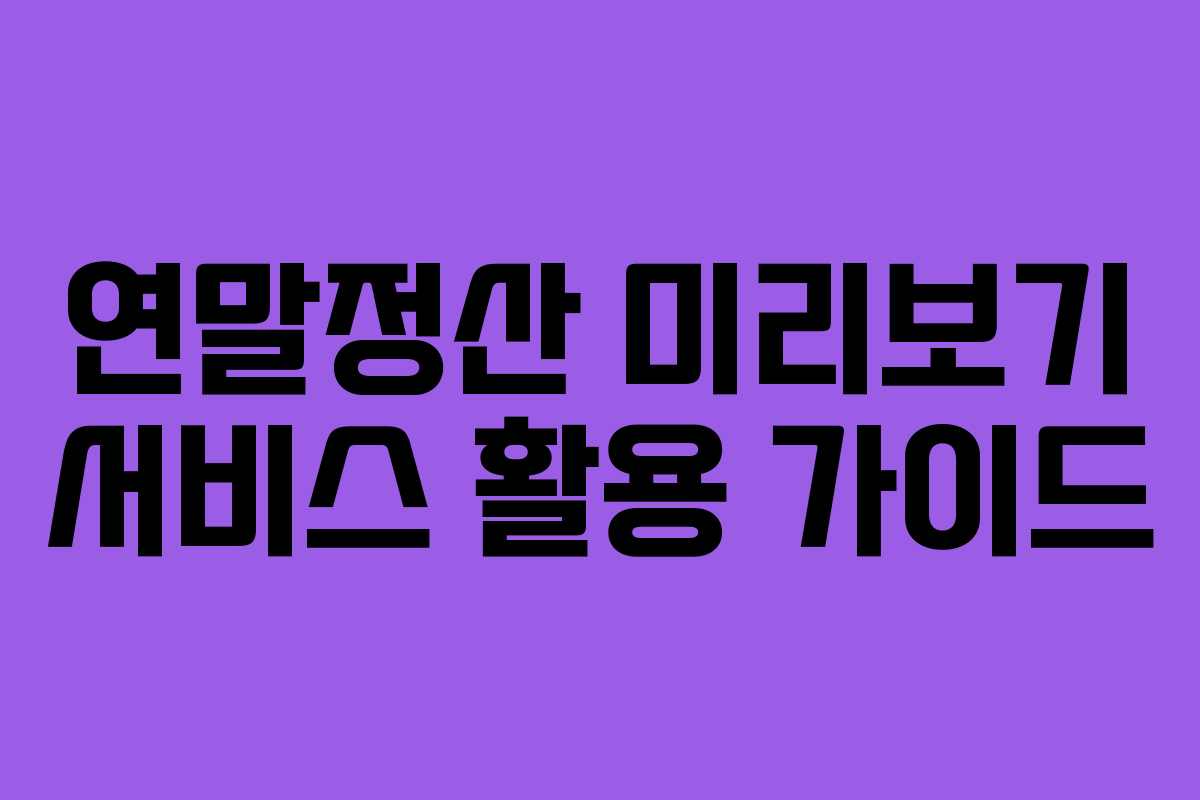 연말정산 미리보기 서비스 활용 가이드