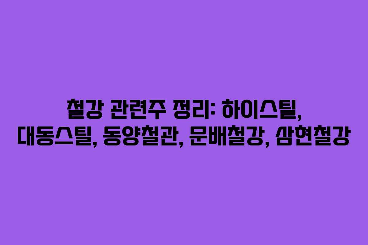 철강 관련주 정리: 하이스틸, 대동스틸, 동양철관, 문배철강, 삼현철강