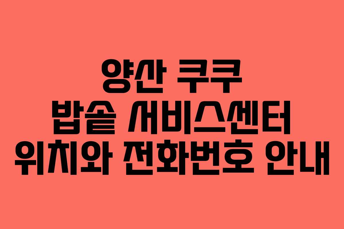 양산 쿠쿠 밥솥 서비스센터 위치와 전화번호 안내