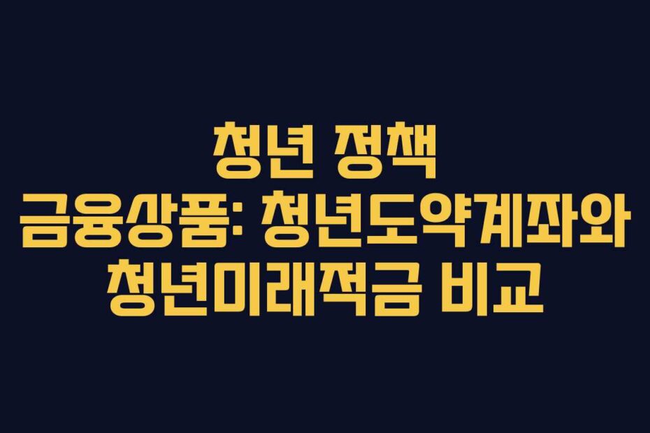 청년 정책 금융상품: 청년도약계좌와 청년미래적금 비교