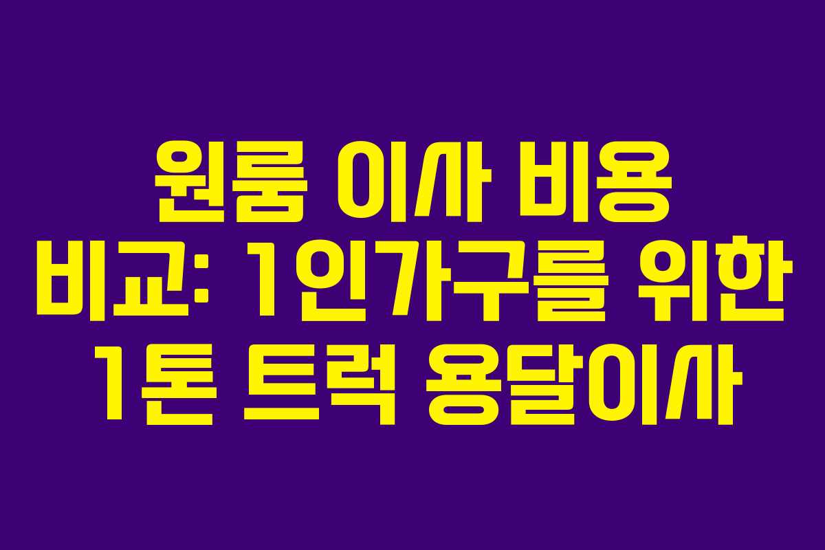 원룸 이사 비용 비교: 1인가구를 위한 1톤 트럭 용달이사