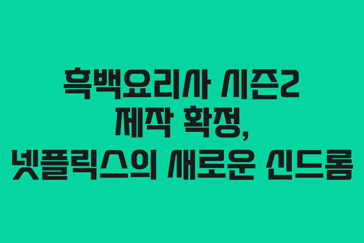 흑백요리사 시즌2 제작 확정, 넷플릭스의 새로운 신드롬