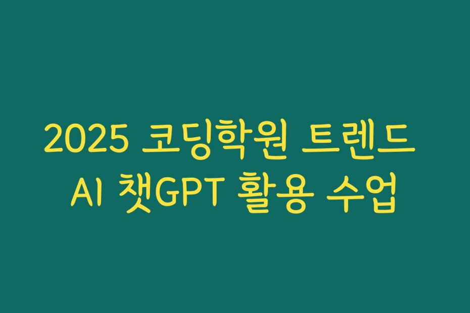 2025 코딩학원 트렌드 AI 챗GPT 활용 수업