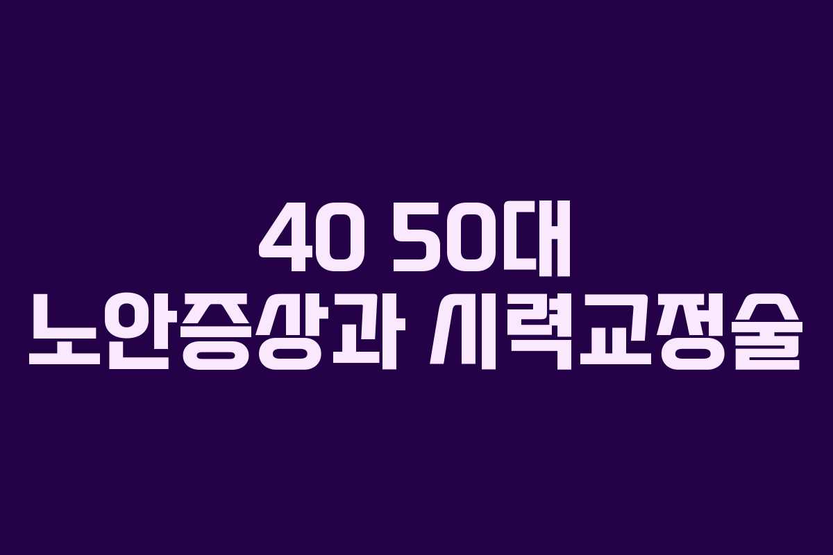 40 50대 노안증상과 시력교정술