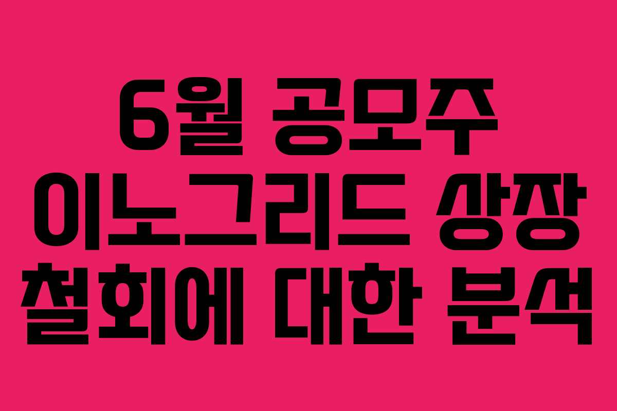 6월 공모주 이노그리드 상장 철회에 대한 분석