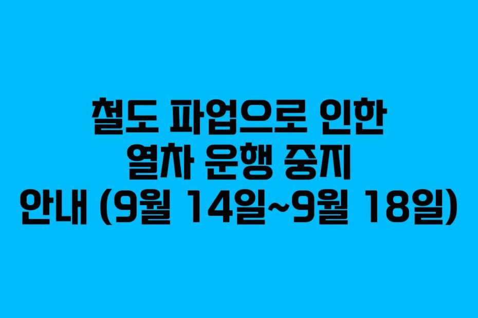 철도 파업으로 인한 열차 운행 중지 안내 (9월 14일~9월 18일)