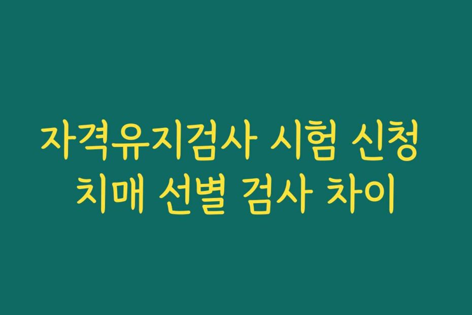 자격유지검사 시험 신청 치매 선별 검사 차이