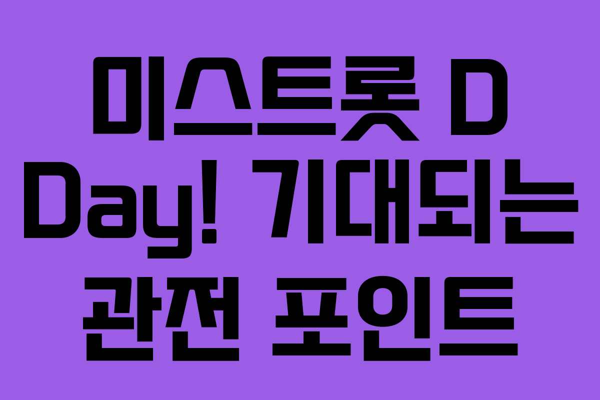 미스트롯 D Day! 기대되는 관전 포인트