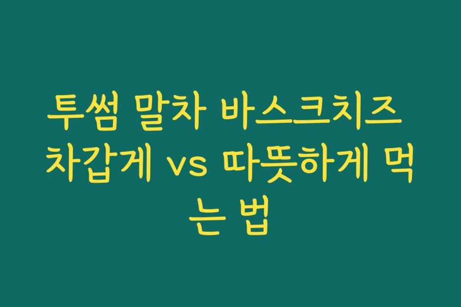투썸 말차 바스크치즈 차갑게 vs 따뜻하게 먹는 법