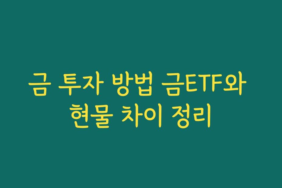 금 투자 방법 금ETF와 현물 차이 정리