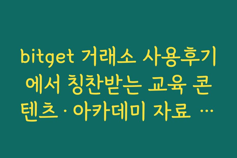 bitget 거래소 사용후기에서 칭찬받는 교육 콘텐츠·아카데미 자료 활용법