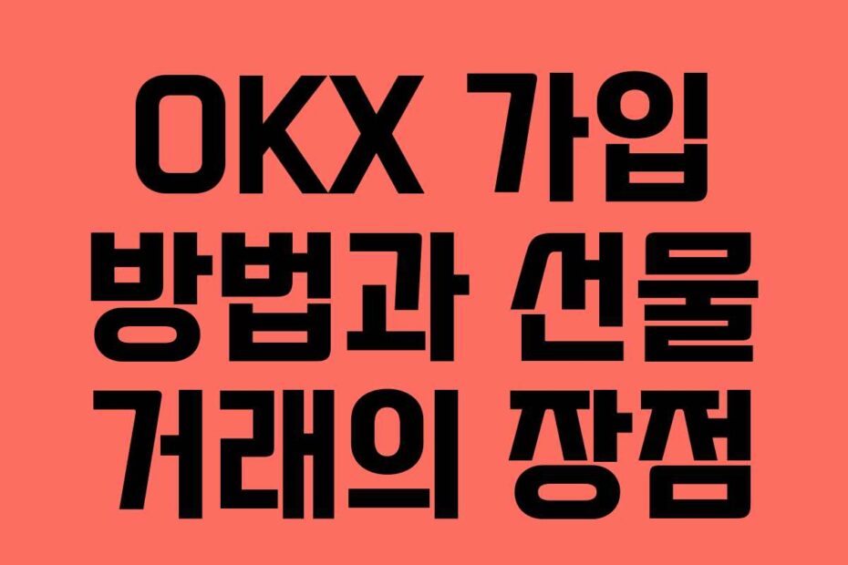 OKX 가입 방법과 선물 거래의 장점