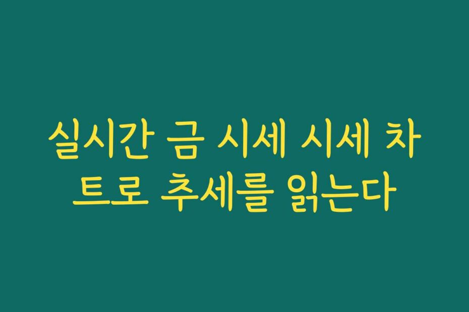 실시간 금 시세 시세 차트로 추세를 읽는다