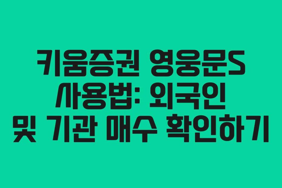 키움증권 영웅문S 사용법: 외국인 및 기관 매수 확인하기