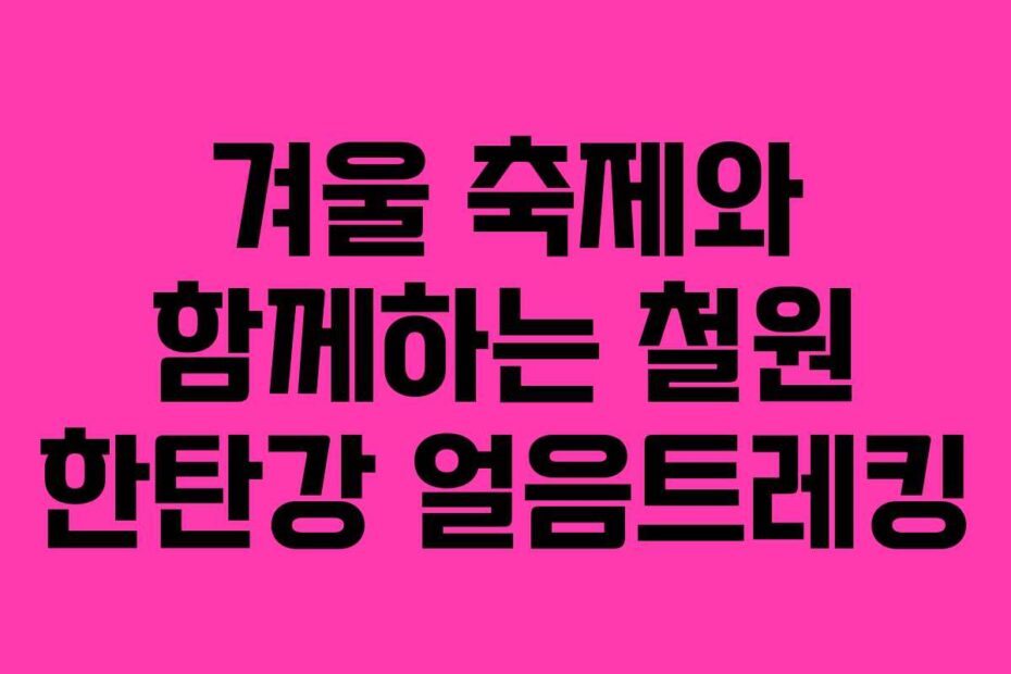 겨울 축제와 함께하는 철원 한탄강 얼음트레킹