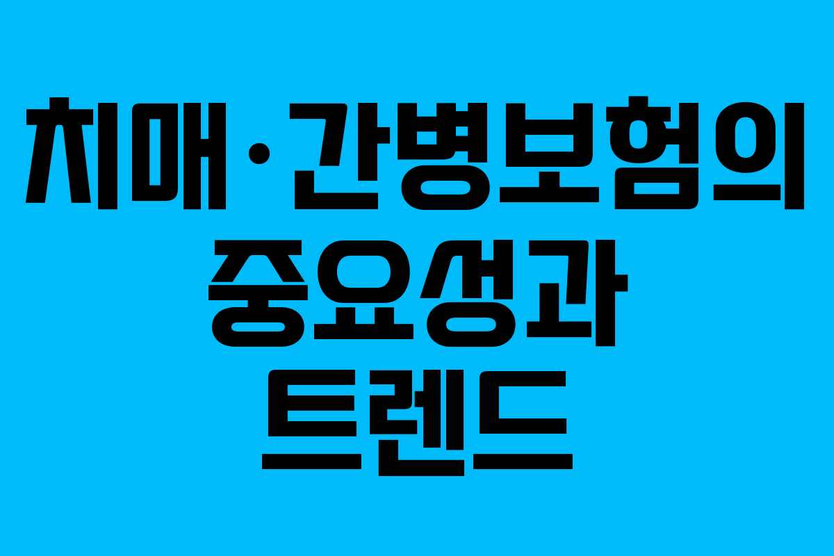 치매·간병보험의 중요성과 트렌드