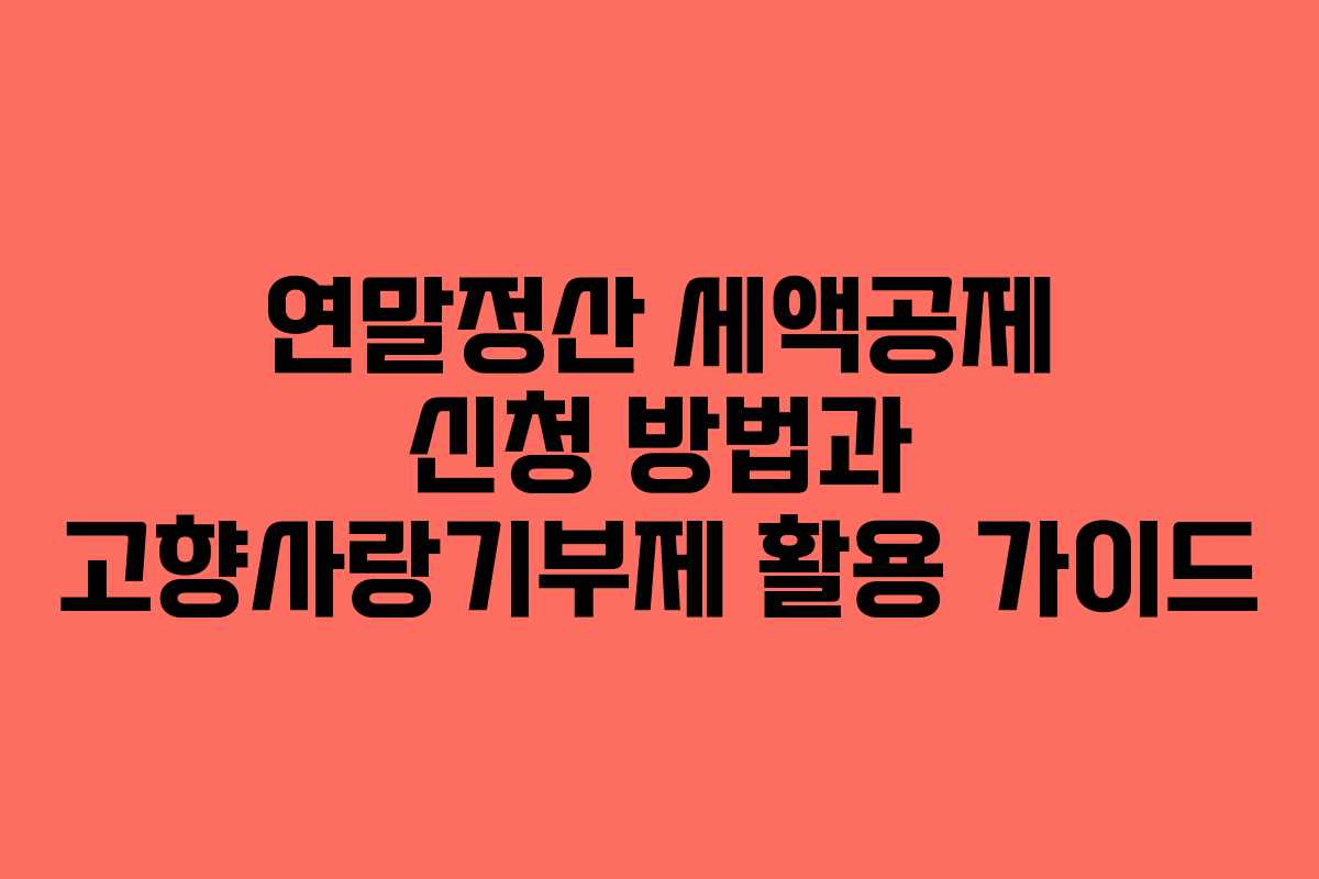 연말정산 세액공제 신청 방법과 고향사랑기부제 활용 가이드