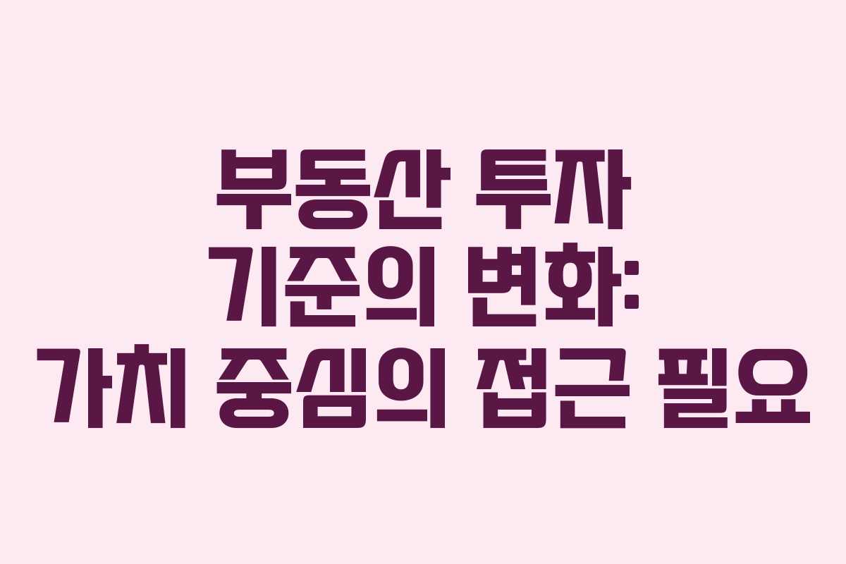 부동산 투자 기준의 변화: 가치 중심의 접근 필요